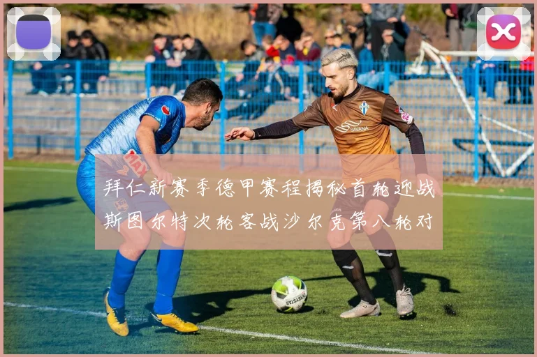拜仁新赛季德甲赛程揭秘首轮迎战斯图尔特次轮客战沙尔克第八轮对决多特蒙德