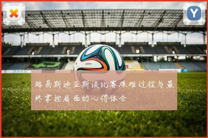 路易斯迪亚斯谈比赛艰难过程与最终掌控局面的心得体会