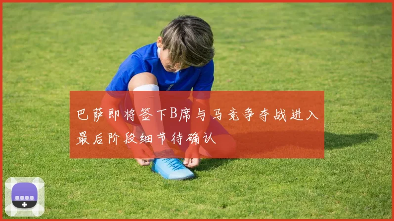 巴萨即将签下B席与马竞争夺战进入最后阶段细节待确认