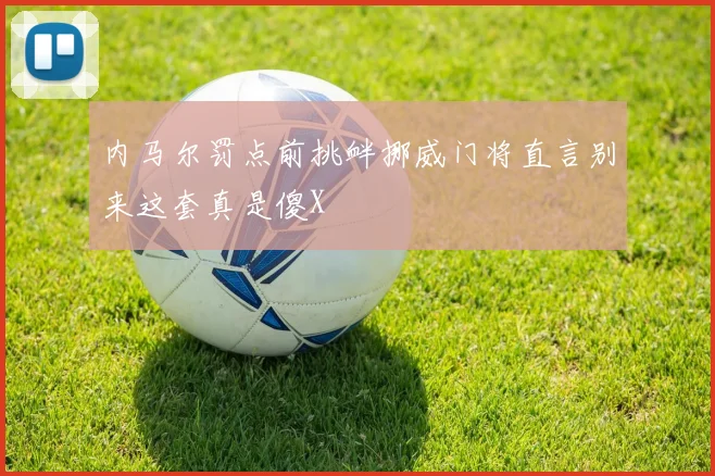 内马尔罚点前挑衅挪威门将直言别来这套真是傻X