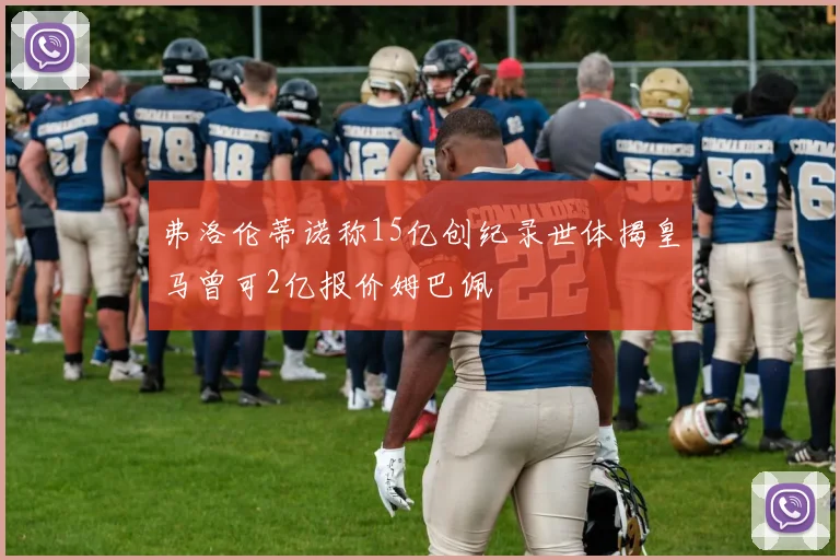 弗洛伦蒂诺称15亿创纪录世体揭皇马曾可2亿报价姆巴佩