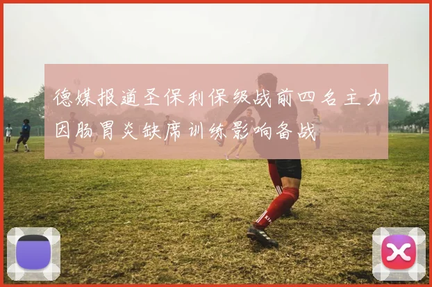 德媒报道圣保利保级战前四名主力因肠胃炎缺席训练影响备战