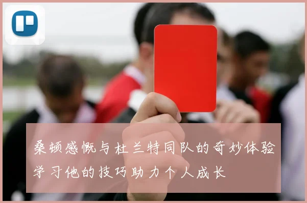 桑顿感慨与杜兰特同队的奇妙体验学习他的技巧助力个人成长